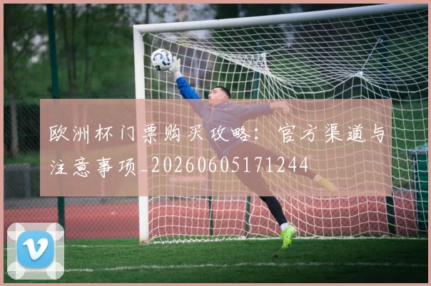 欧洲杯门票购买攻略：官方渠道与注意事项_20260605171244